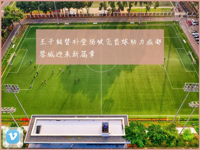 王子铭替补登场破荒首球助力成都蓉城迎来新篇章