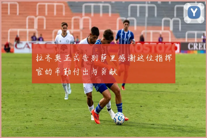 拉齐奥正式告别萨里感谢这位指挥官的辛勤付出与贡献