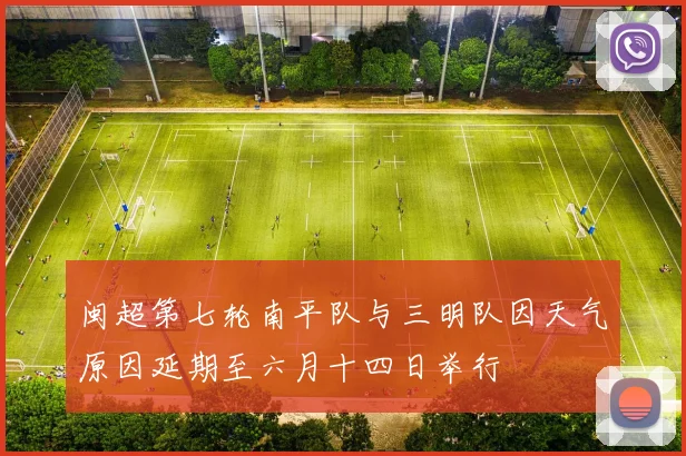 闽超第七轮南平队与三明队因天气原因延期至六月十四日举行