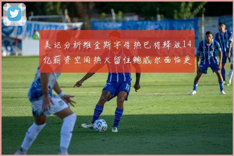 美记分析维金斯字母热巴将释放14亿薪资空间热火留住鲍威尔面临更大挑战