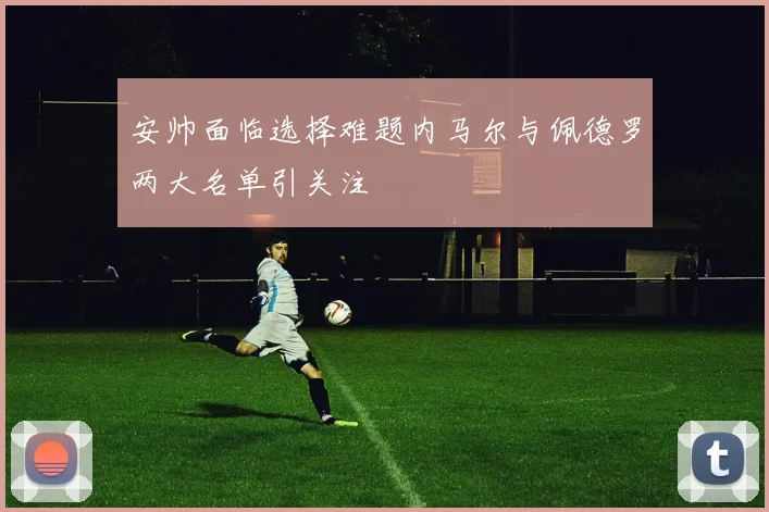 安帅面临选择难题内马尔与佩德罗两大名单引关注