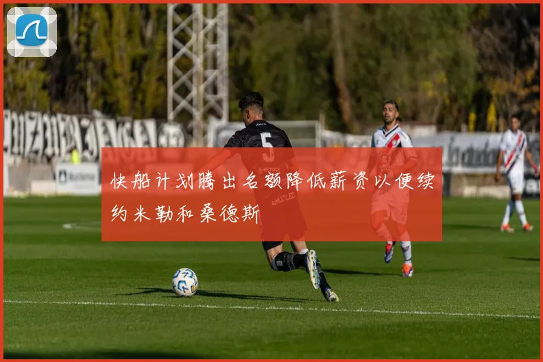快船计划腾出名额降低薪资以便续约米勒和桑德斯