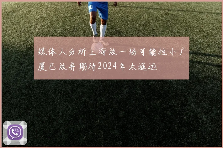 媒体人分析上海放一场可能性小广厦已放弃期待2024年太遥远