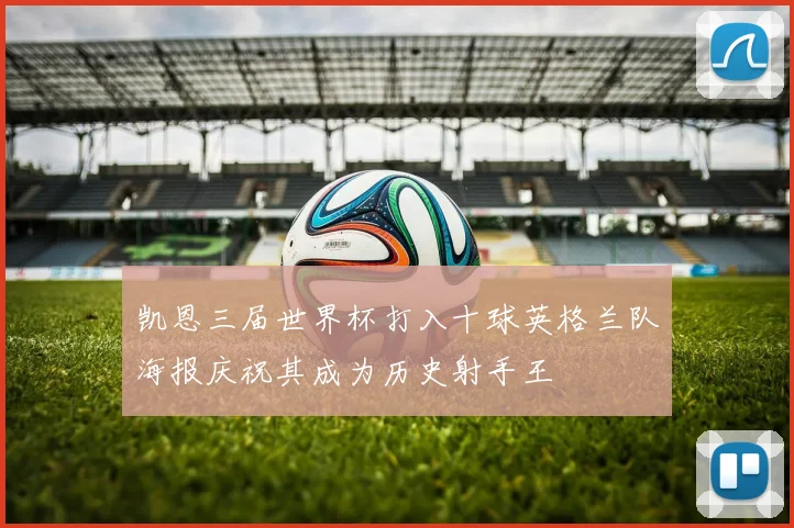 凯恩三届世界杯打入十球英格兰队海报庆祝其成为历史射手王