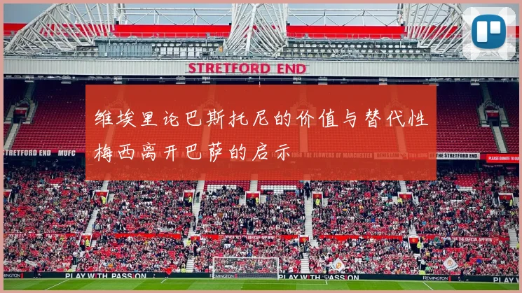 维埃里论巴斯托尼的价值与替代性梅西离开巴萨的启示