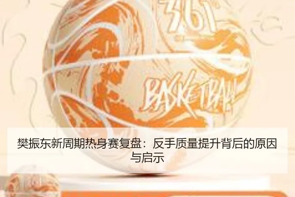 樊振东新周期热身赛复盘：反手质量提升背后的原因与启示